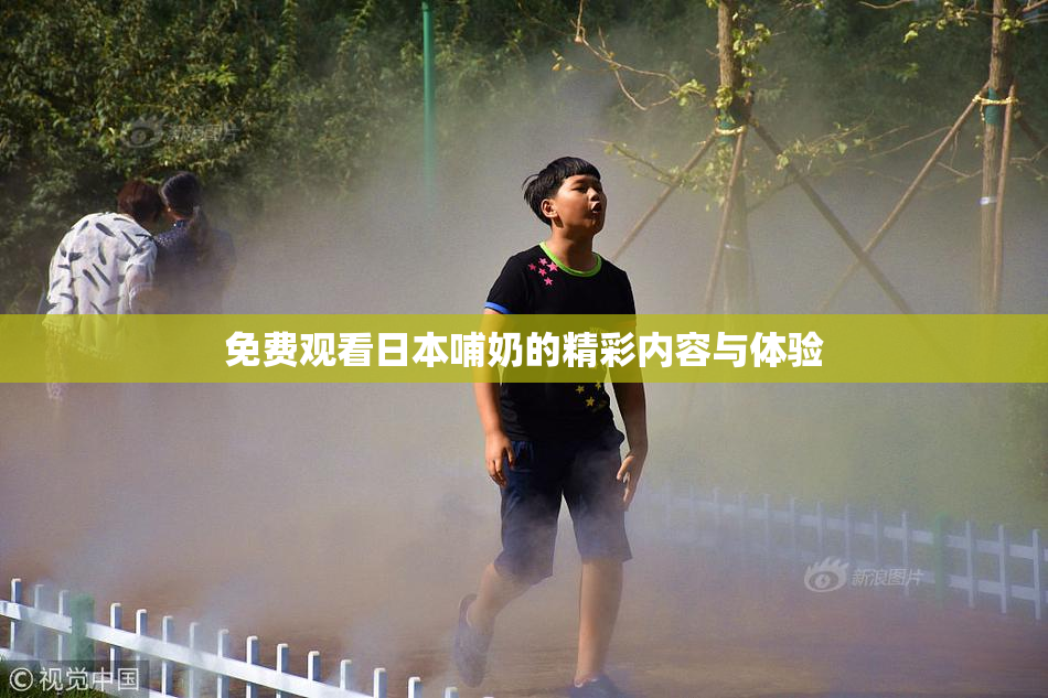 免费观看日本哺奶的精彩内容与体验