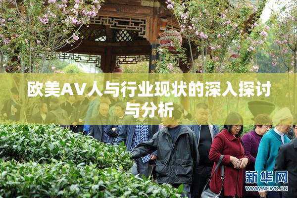 欧美AV人与行业现状的深入探讨与分析