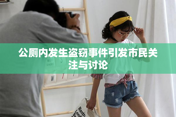 公厕内发生盗窃事件引发市民关注与讨论