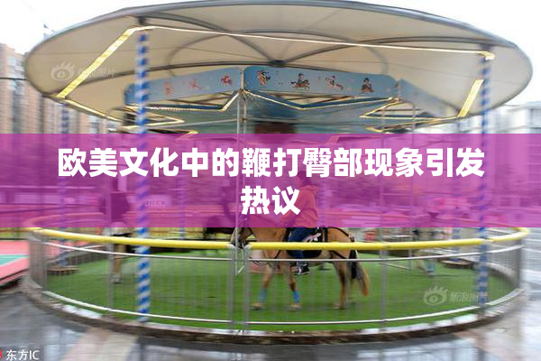 欧美文化中的鞭打臀部现象引发热议