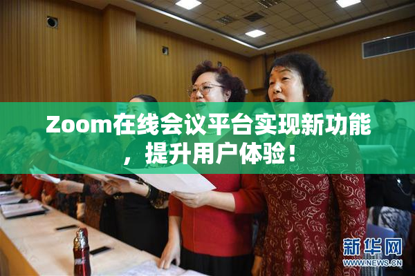 Zoom在线会议平台实现新功能，提升用户体验！