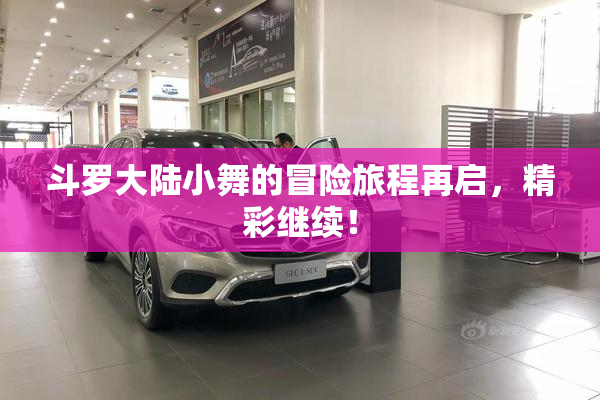 斗罗大陆小舞的冒险旅程再启，精彩继续！