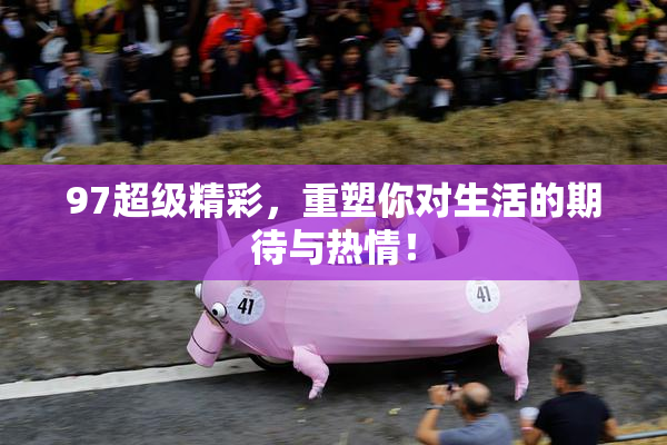 97超级精彩，重塑你对生活的期待与热情！