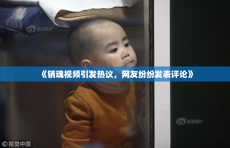 《销魂视频引发热议，网友纷纷发表评论》