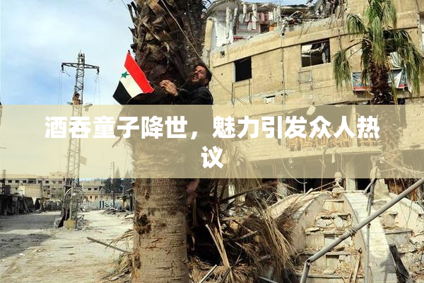 酒吞童子降世，魅力引发众人热议