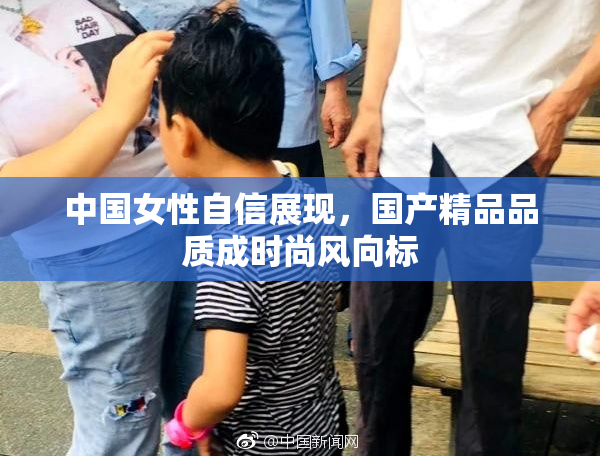 中国女性自信展现，国产精品品质成时尚风向标