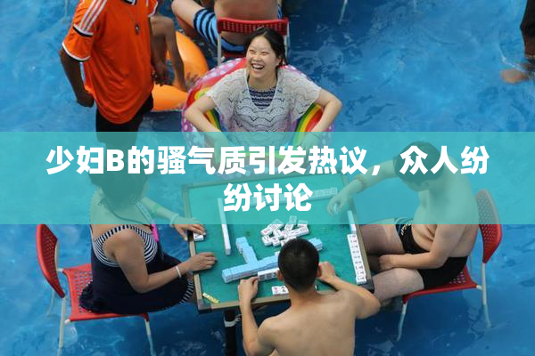 少妇B的骚气质引发热议，众人纷纷讨论
