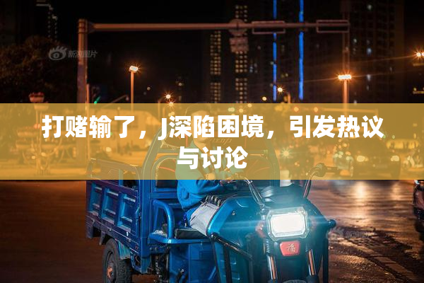 打赌输了，J深陷困境，引发热议与讨论
