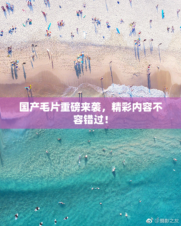 国产毛片重磅来袭，精彩内容不容错过！