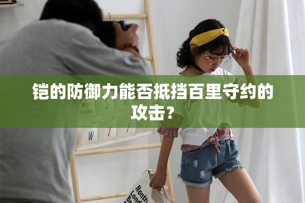 铠的防御力能否抵挡百里守约的攻击？