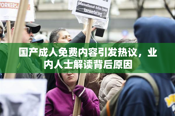国产成人免费内容引发热议，业内人士解读背后原因