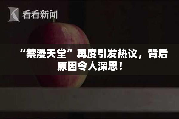 “禁漫天堂”再度引发热议，背后原因令人深思！
