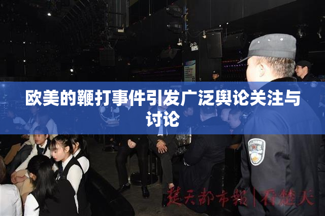 欧美的鞭打事件引发广泛舆论关注与讨论