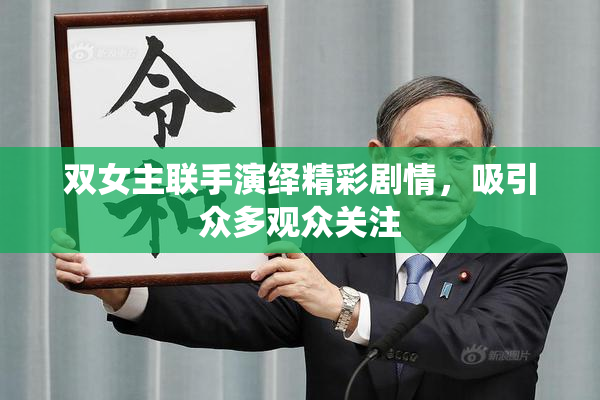 双女主联手演绎精彩剧情，吸引众多观众关注