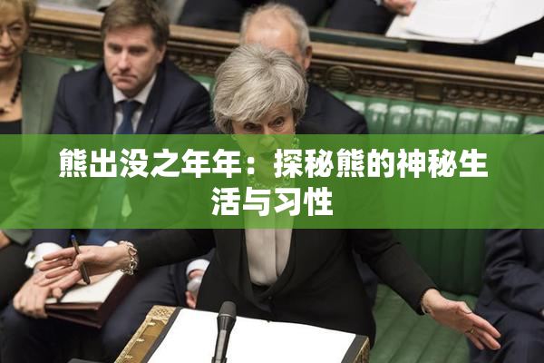 熊出没之年年：探秘熊的神秘生活与习性