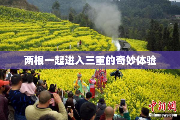 两根一起进入三重的奇妙体验