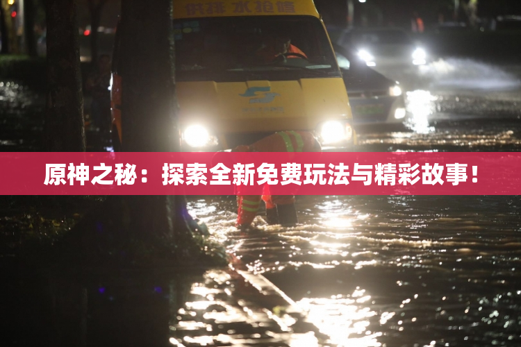 原神之秘：探索全新免费玩法与精彩故事！