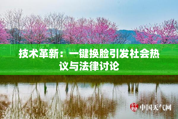 技术革新：一键换脸引发社会热议与法律讨论