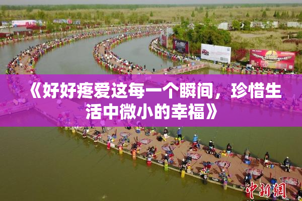 《好好疼爱这每一个瞬间，珍惜生活中微小的幸福》