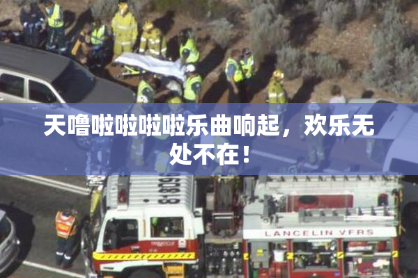 天噜啦啦啦啦乐曲响起，欢乐无处不在！