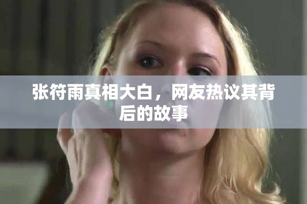 张符雨真相大白，网友热议其背后的故事