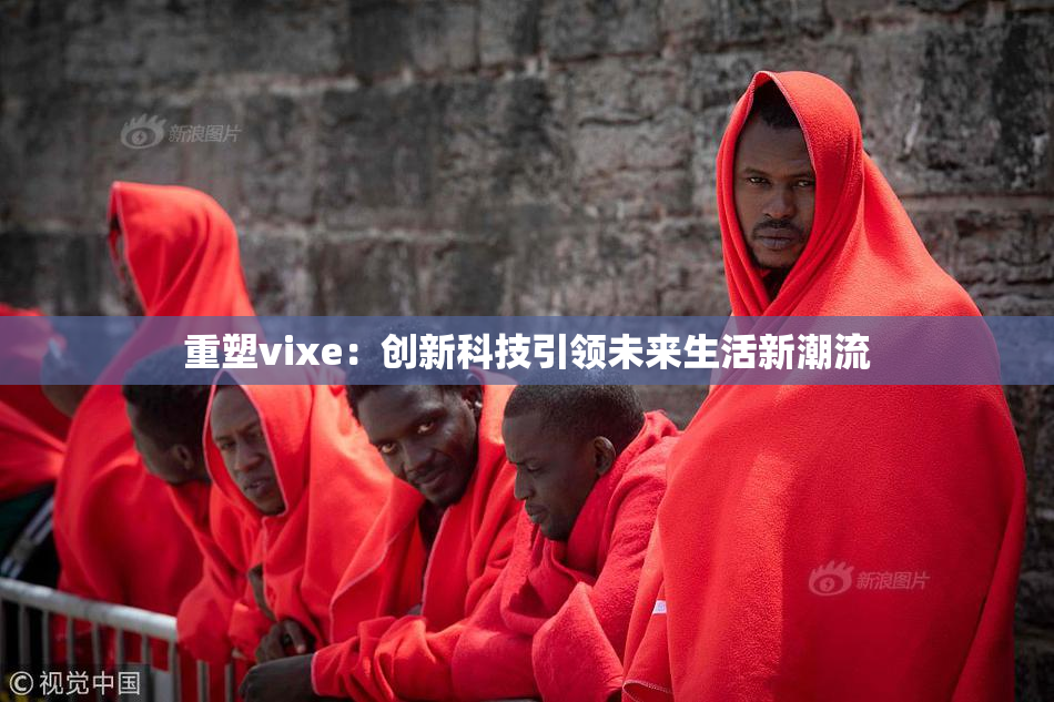 重塑vixe：创新科技引领未来生活新潮流