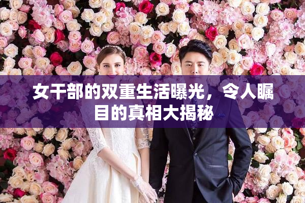 女干部的双重生活曝光，令人瞩目的真相大揭秘