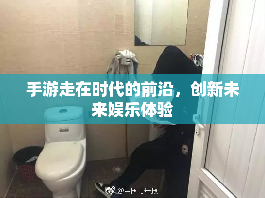 手游走在时代的前沿，创新未来娱乐体验