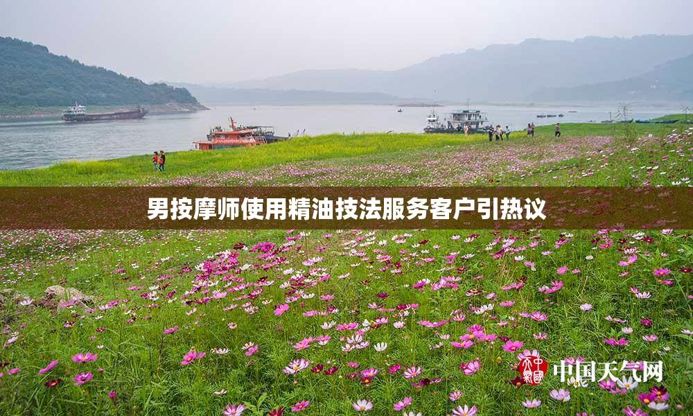 男按摩师使用精油技法服务客户引热议