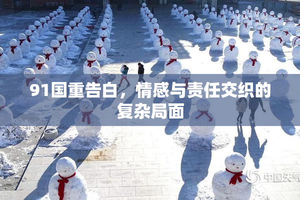 91国重告白，情感与责任交织的复杂局面