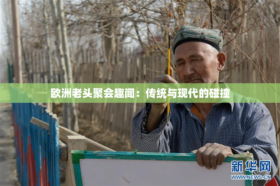 欧洲老头聚会趣闻：传统与现代的碰撞