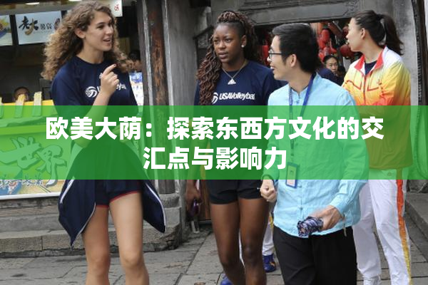 欧美大荫：探索东西方文化的交汇点与影响力