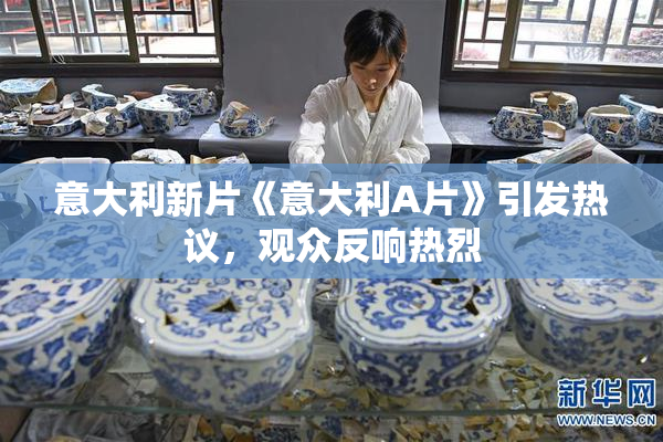意大利新片《意大利A片》引发热议，观众反响热烈