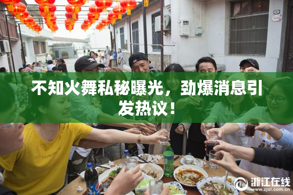 不知火舞私秘曝光，劲爆消息引发热议！