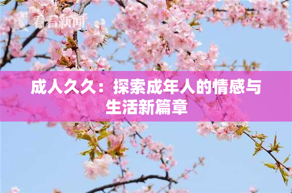 成人久久：探索成年人的情感与生活新篇章