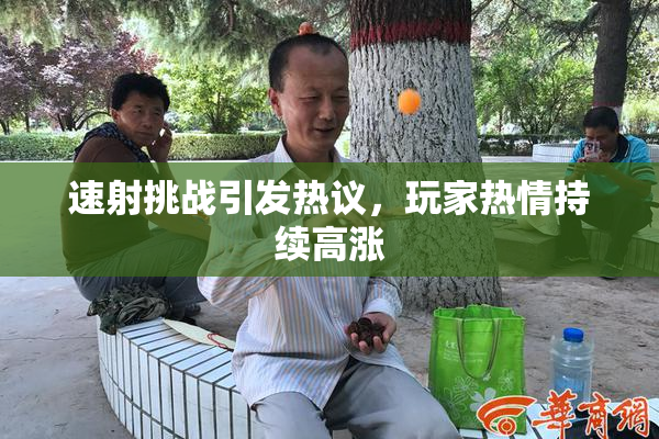 速射挑战引发热议，玩家热情持续高涨