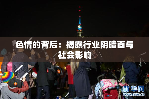 色情的背后：揭露行业阴暗面与社会影响
