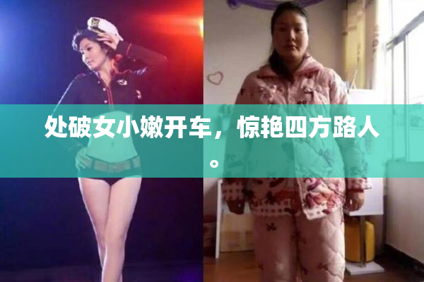 处破女小嫩开车，惊艳四方路人。