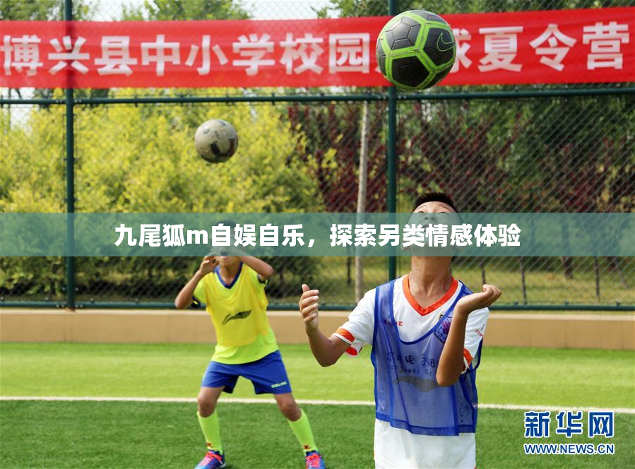 九尾狐m自娱自乐，探索另类情感体验