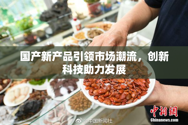 国产新产品引领市场潮流，创新科技助力发展