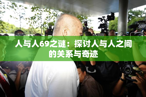 人与人69之谜：探讨人与人之间的关系与奇迹
