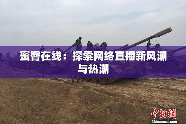 蜜臀在线：探索网络直播新风潮与热潮