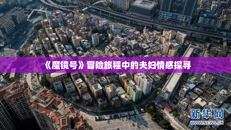 《魔镜号》冒险旅程中的夫妇情感探寻