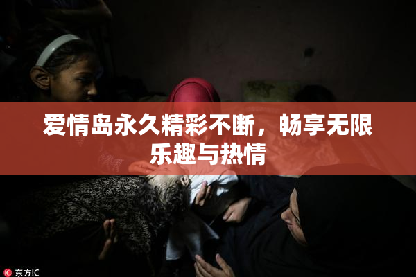 爱情岛永久精彩不断，畅享无限乐趣与热情