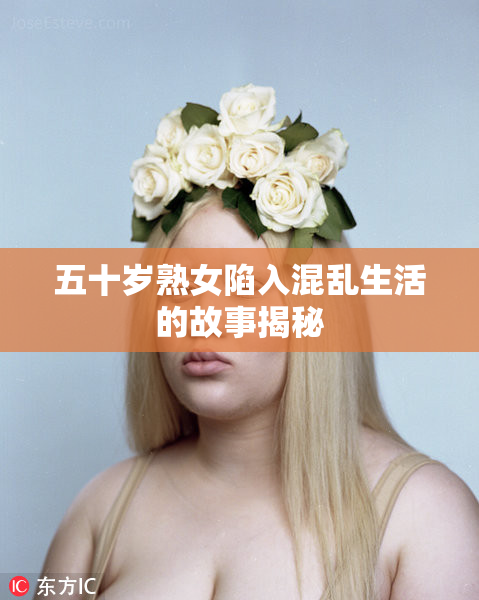 五十岁熟女陷入混乱生活的故事揭秘