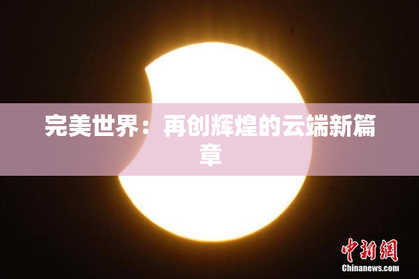 完美世界：再创辉煌的云端新篇章