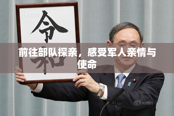 前往部队探亲，感受军人亲情与使命
