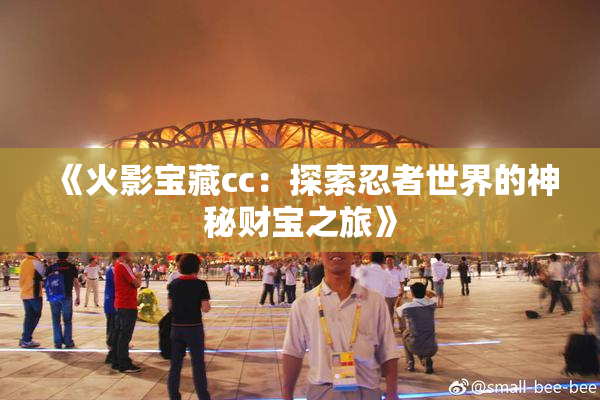 《火影宝藏cc：探索忍者世界的神秘财宝之旅》