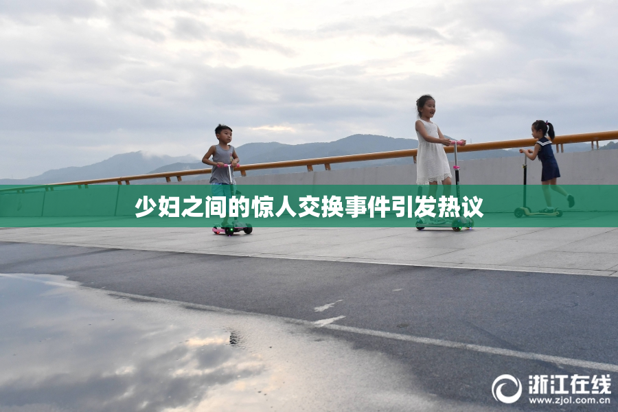 少妇之间的惊人交换事件引发热议