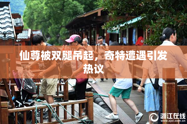 仙尊被双腿吊起，奇特遭遇引发热议